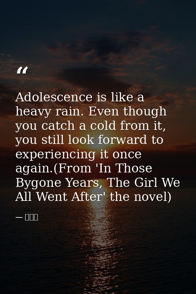 Adolescence is like a heavy rain. Even though you catch a cold from it, you still look forward to experiencing it once a — 九把刀