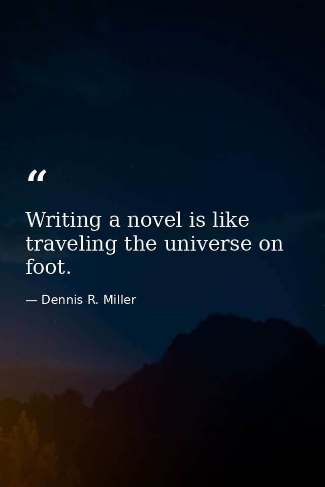 Writing a novel is like traveling the universe on foot. — Dennis R. Miller