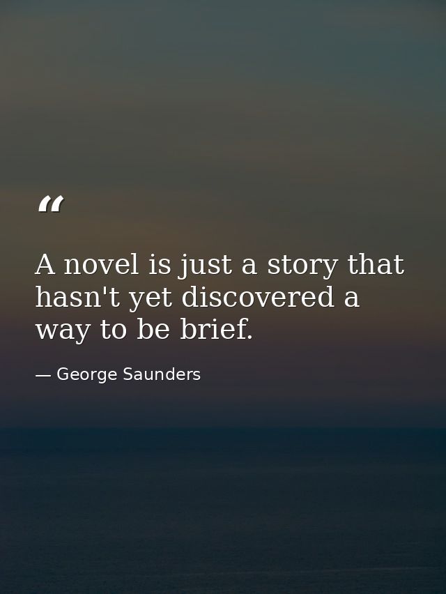 A novel is just a story that hasn't yet discovered a way to be brief. — George Saunders