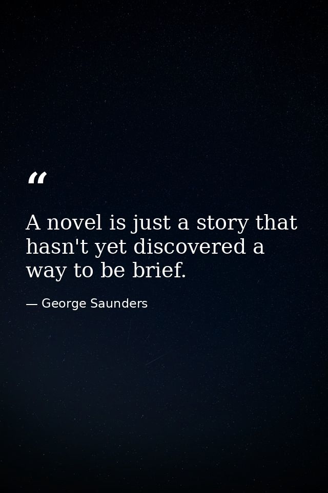 A novel is just a story that hasn't yet discovered a way to be brief. — George Saunders