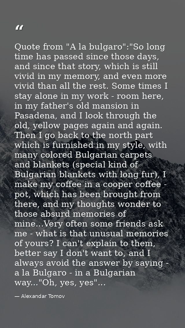 Quote from "A la bulgaro":"So long time has passed since those days, and since that story, which is still vivid in my me — Alexandar Tomov