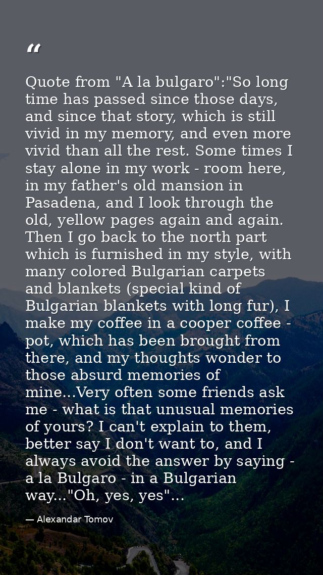 Quote from "A la bulgaro":"So long time has passed since those days, and since that story, which is still vivid in my me — Alexandar Tomov