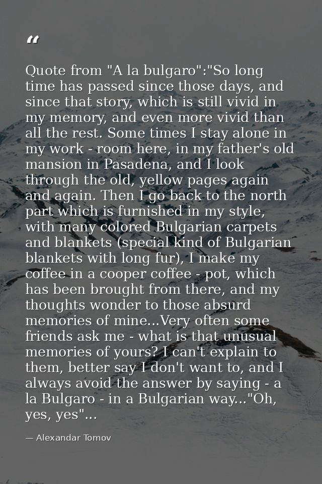 Quote from "A la bulgaro":"So long time has passed since those days, and since that story, which is still vivid in my me — Alexandar Tomov
