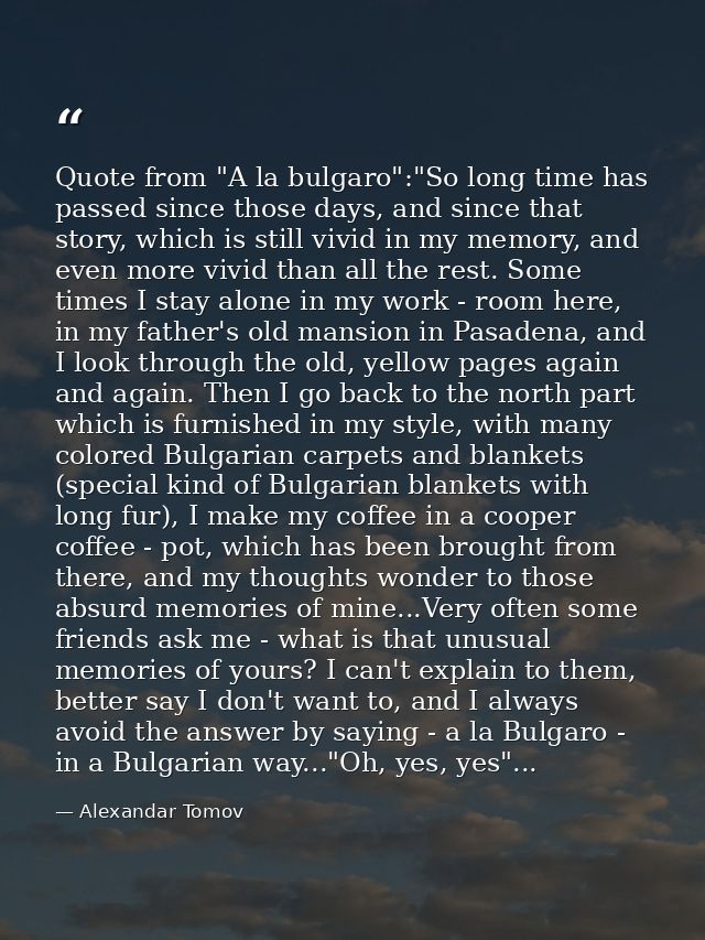 Quote from "A la bulgaro":"So long time has passed since those days, and since that story, which is still vivid in my me — Alexandar Tomov