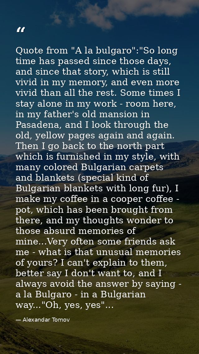 Quote from "A la bulgaro":"So long time has passed since those days, and since that story, which is still vivid in my me — Alexandar Tomov