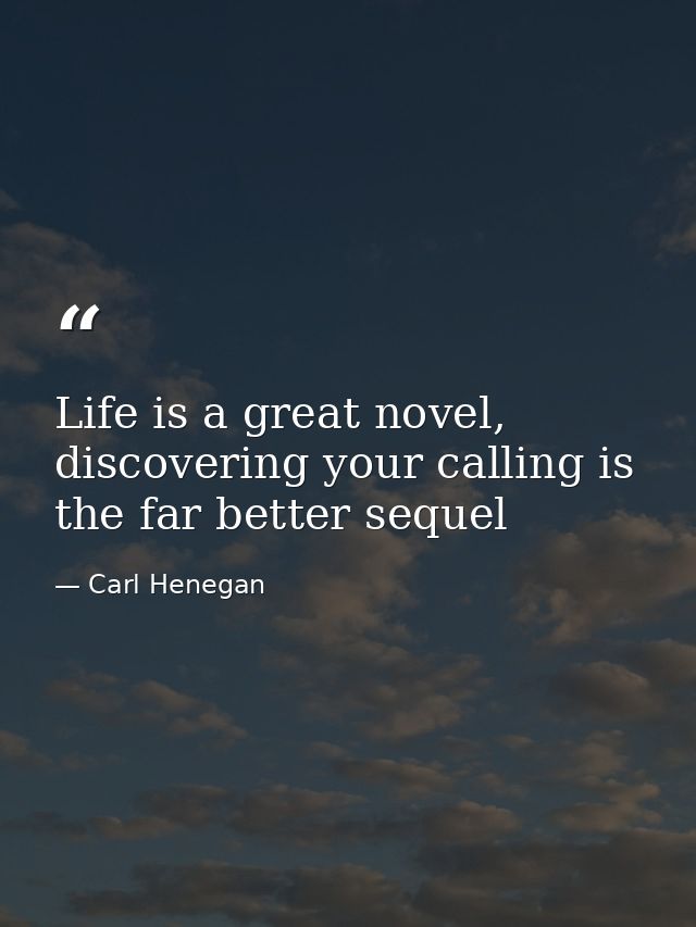 Life is a great novel, discovering your calling is the far better sequel — Carl Henegan