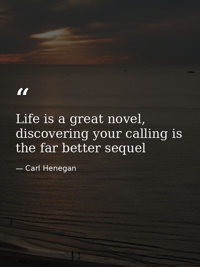 Life is a great novel, discovering your calling is the far better sequel — Carl Henegan