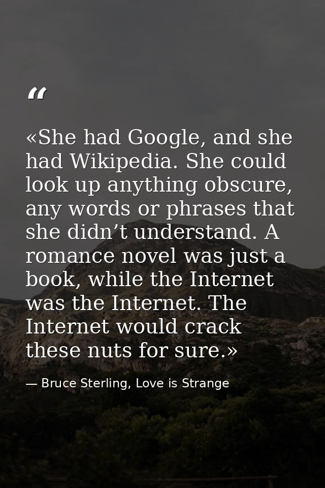 «She had Google, and she had Wikipedia. She could look up anything obscure, any words or phrases that she didn’t underst — Bruce Sterling, Love is Strange