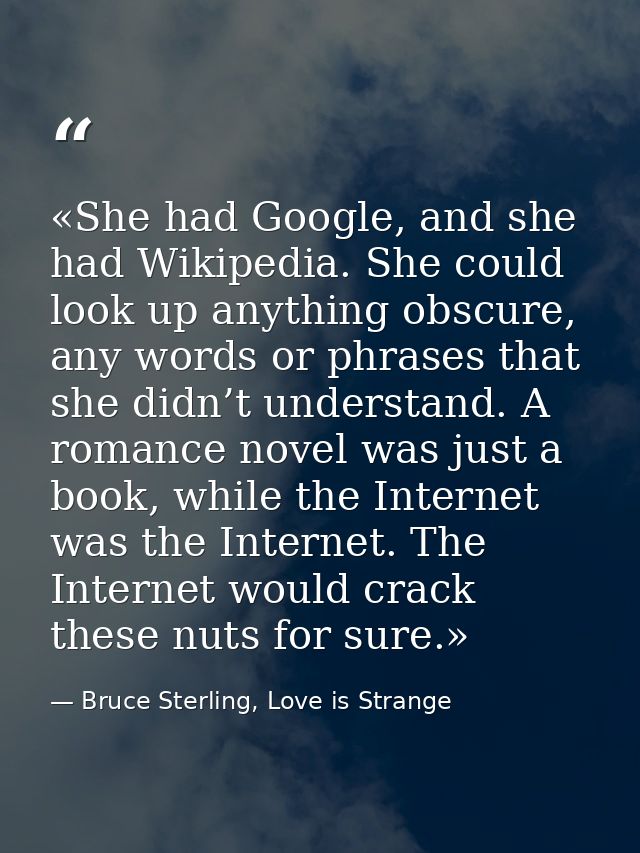 «She had Google, and she had Wikipedia. She could look up anything obscure, any words or phrases that she didn’t underst — Bruce Sterling, Love is Strange
