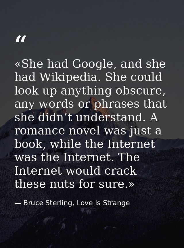 «She had Google, and she had Wikipedia. She could look up anything obscure, any words or phrases that she didn’t underst — Bruce Sterling, Love is Strange