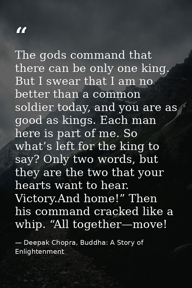 The gods command that there can be only one king. But I swear that I am no better than a common soldier today, and you a — Deepak Chopra, Buddha: A Story of Enlightenment