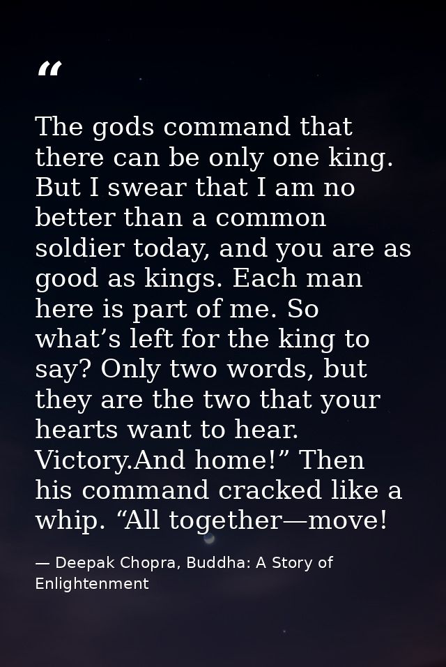The gods command that there can be only one king. But I swear that I am no better than a common soldier today, and you a — Deepak Chopra, Buddha: A Story of Enlightenment