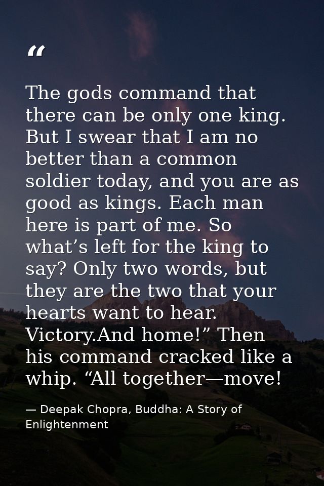 The gods command that there can be only one king. But I swear that I am no better than a common soldier today, and you a — Deepak Chopra, Buddha: A Story of Enlightenment