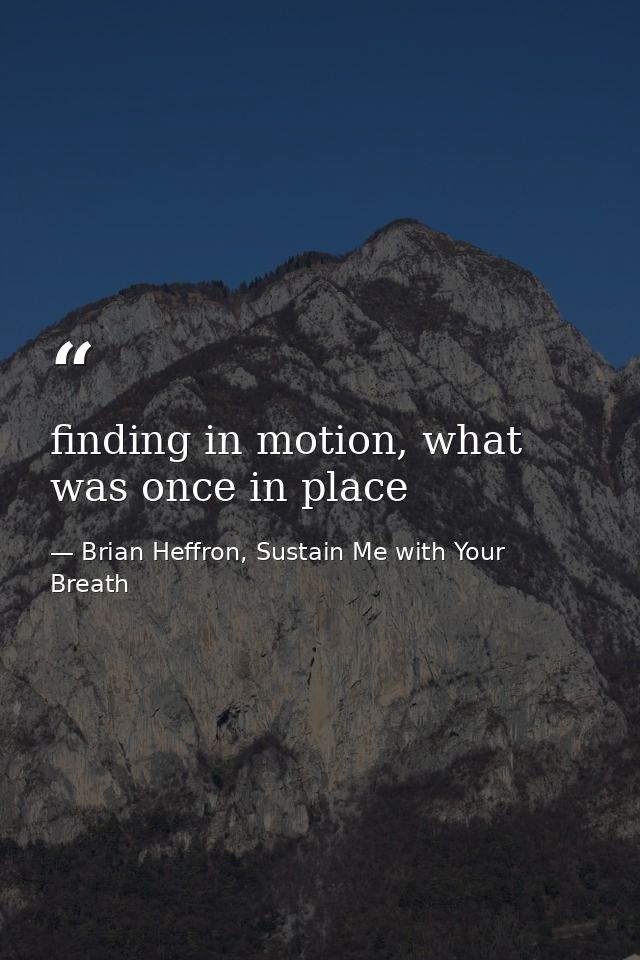 finding in motion, what was once in place — Brian Heffron, Sustain Me with Your Breath