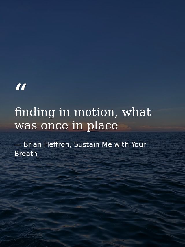 finding in motion, what was once in place — Brian Heffron, Sustain Me with Your Breath