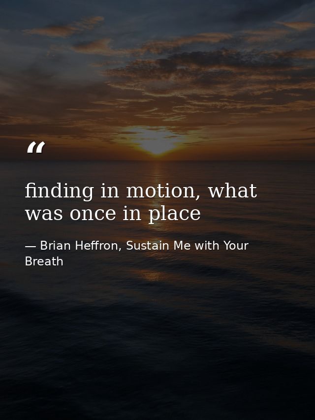 finding in motion, what was once in place — Brian Heffron, Sustain Me with Your Breath
