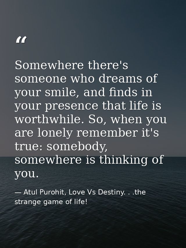 Somewhere there's someone who dreams of your smile, and finds in your presence that life is worthwhile. So, when you are — Atul Purohit, Love Vs Destiny. . .the strange game of life!