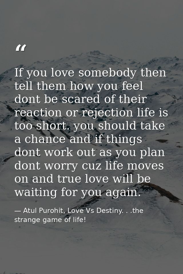 If you love somebody then tell them how you feel dont be scared of their reaction or rejection life is too short. you sh — Atul Purohit, Love Vs Destiny. . .the strange game of life!