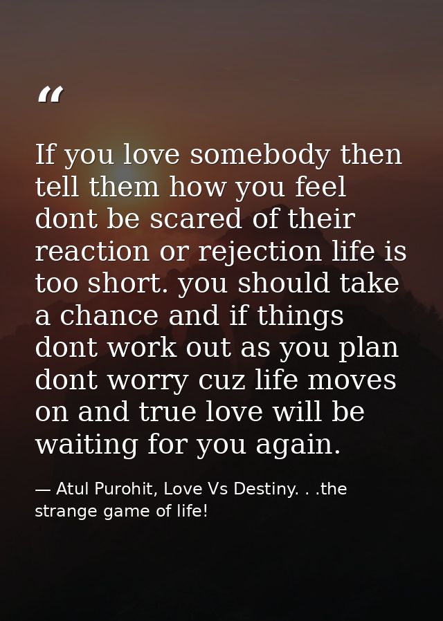 If you love somebody then tell them how you feel dont be scared of their reaction or rejection life is too short. you sh — Atul Purohit, Love Vs Destiny. . .the strange game of life!