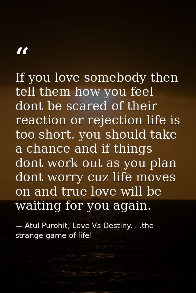 If you love somebody then tell them how you feel dont be scared of their reaction or rejection life is too short. you sh — Atul Purohit, Love Vs Destiny. . .the strange game of life!