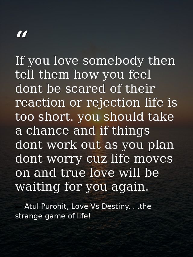 If you love somebody then tell them how you feel dont be scared of their reaction or rejection life is too short. you sh — Atul Purohit, Love Vs Destiny. . .the strange game of life!