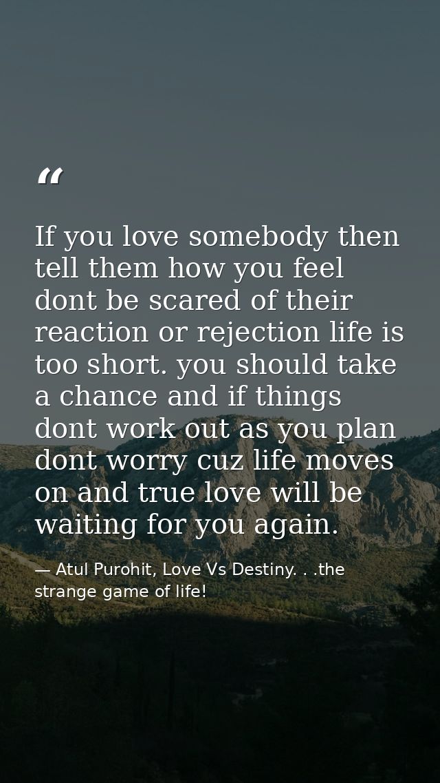 If you love somebody then tell them how you feel dont be scared of their reaction or rejection life is too short. you sh — Atul Purohit, Love Vs Destiny. . .the strange game of life!