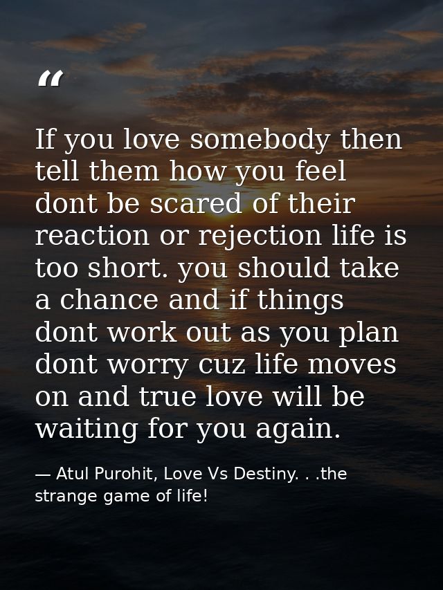 If you love somebody then tell them how you feel dont be scared of their reaction or rejection life is too short. you sh — Atul Purohit, Love Vs Destiny. . .the strange game of life!