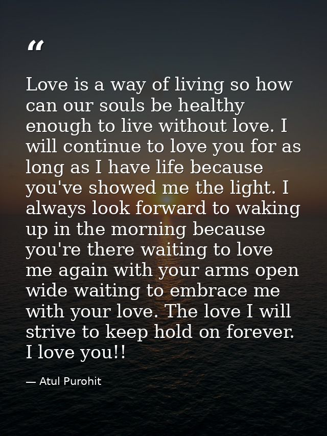 Love is a way of living so how can our souls be healthy enough to live without love. I will continue to love you for as  — Atul Purohit