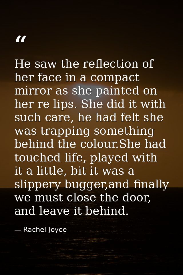 He saw the reflection of her face in a compact mirror as she painted on her re lips. She did it with such care, he had f — Rachel Joyce