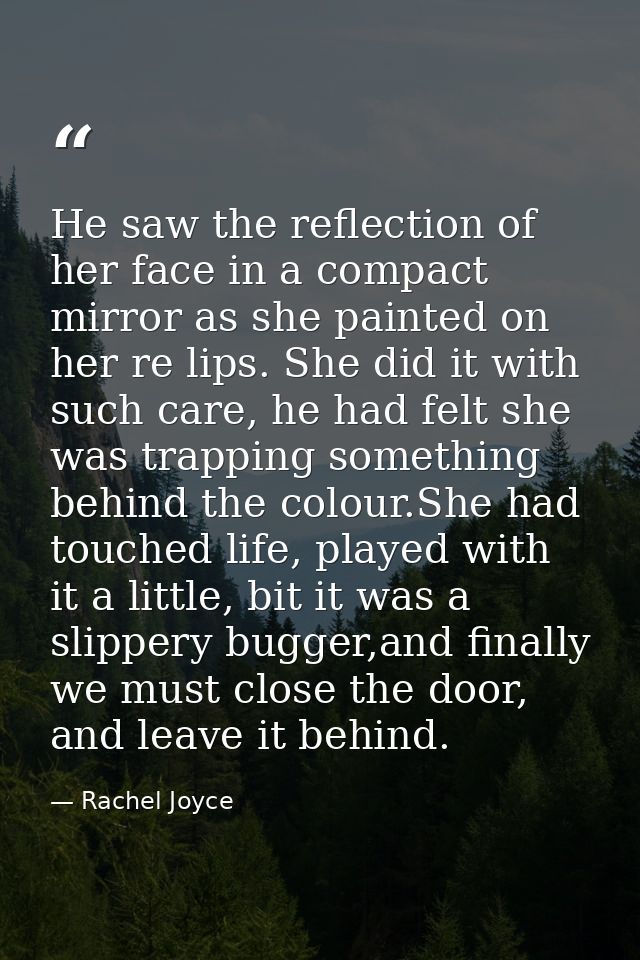 He saw the reflection of her face in a compact mirror as she painted on her re lips. She did it with such care, he had f — Rachel Joyce