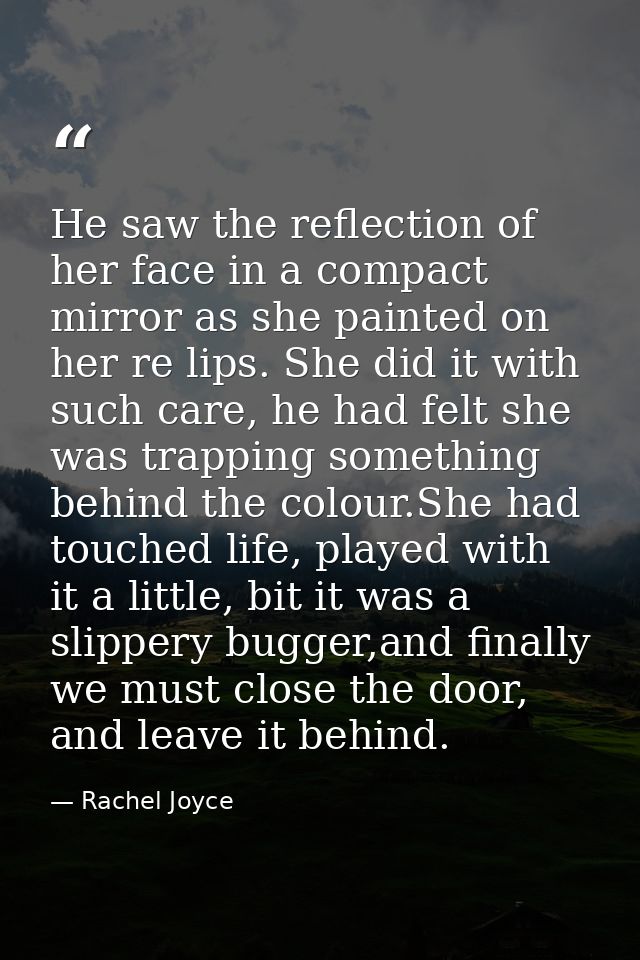 He saw the reflection of her face in a compact mirror as she painted on her re lips. She did it with such care, he had f — Rachel Joyce