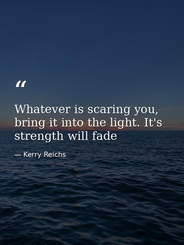 Whatever is scaring you, bring it into the light. It's strength will fade — Kerry Reichs