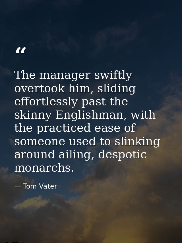 The manager swiftly overtook him, sliding effortlessly past the skinny Englishman, with the practiced ease of someone us — Tom Vater