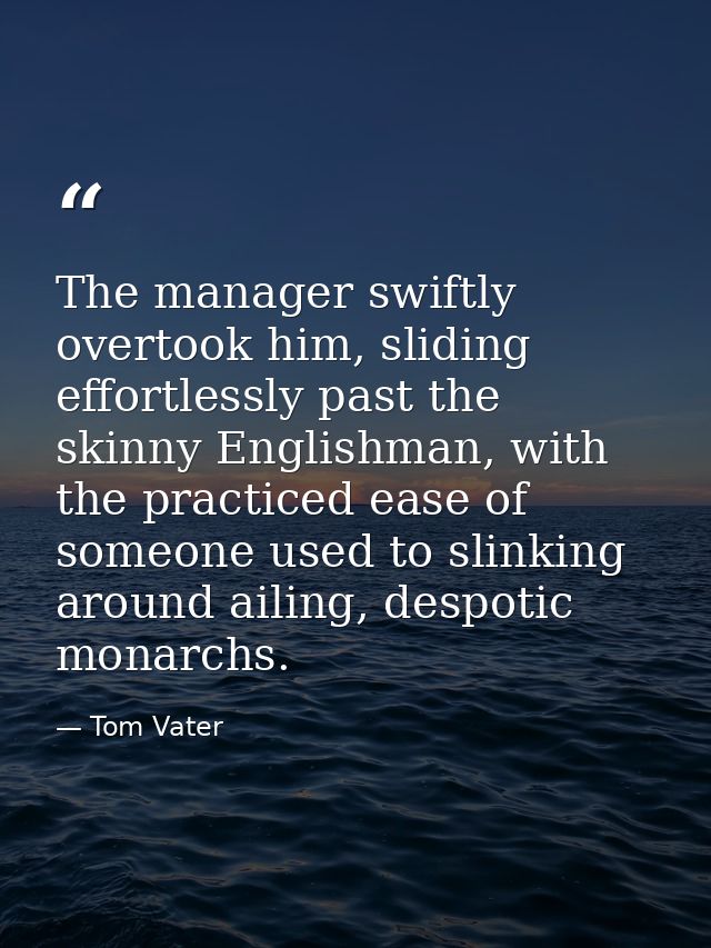 The manager swiftly overtook him, sliding effortlessly past the skinny Englishman, with the practiced ease of someone us — Tom Vater