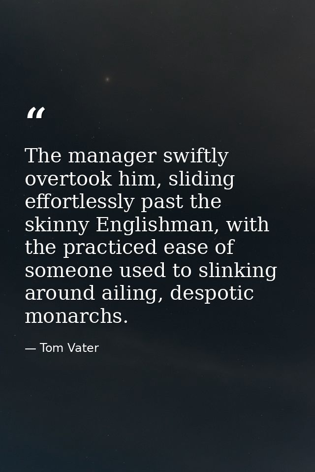 The manager swiftly overtook him, sliding effortlessly past the skinny Englishman, with the practiced ease of someone us — Tom Vater