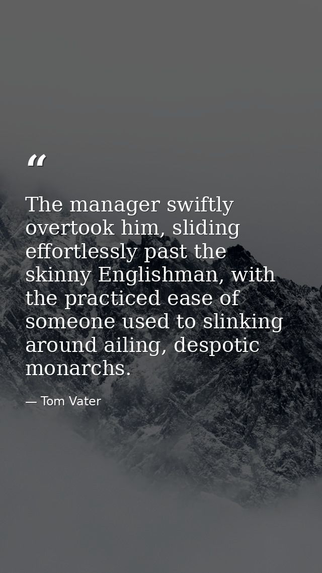 The manager swiftly overtook him, sliding effortlessly past the skinny Englishman, with the practiced ease of someone us — Tom Vater