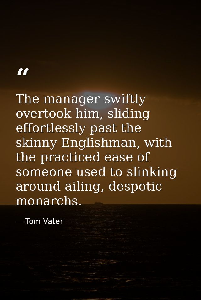 The manager swiftly overtook him, sliding effortlessly past the skinny Englishman, with the practiced ease of someone us — Tom Vater