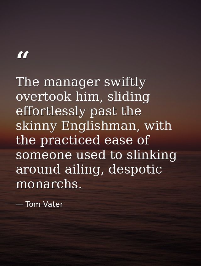 The manager swiftly overtook him, sliding effortlessly past the skinny Englishman, with the practiced ease of someone us — Tom Vater