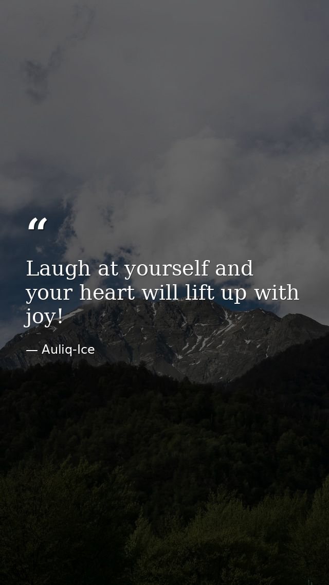 Laugh at yourself and your heart will lift up with joy! — Auliq-Ice