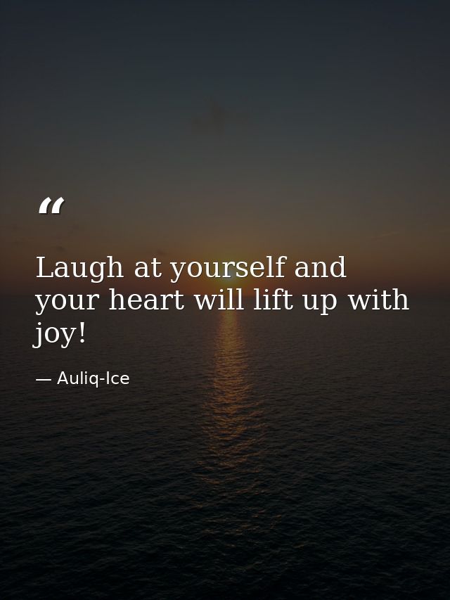 Laugh at yourself and your heart will lift up with joy! — Auliq-Ice