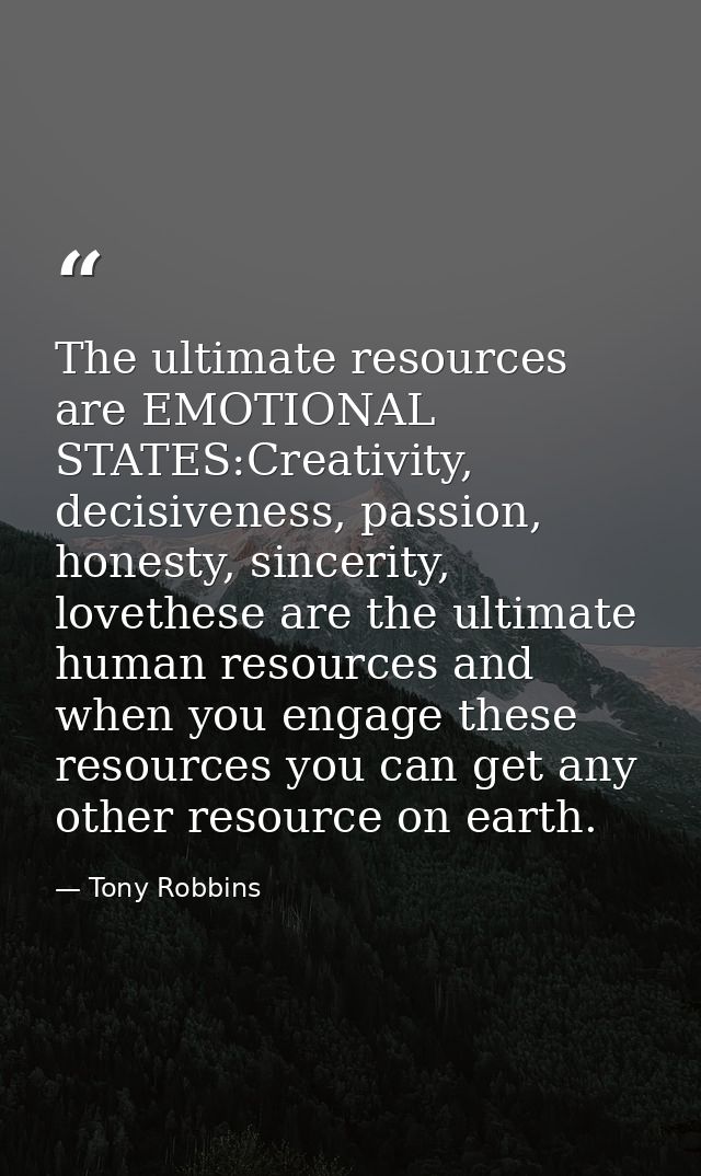 The ultimate resources are EMOTIONAL STATES:Creativity, decisiveness, passion, honesty, sincerity, lovethese are the ult — Tony Robbins
