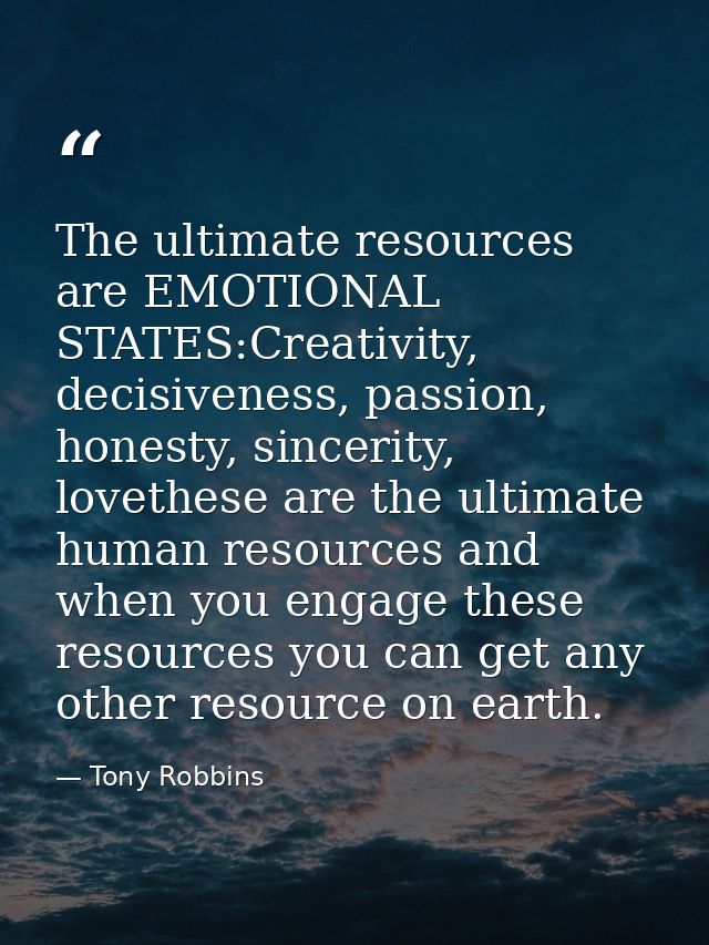 The ultimate resources are EMOTIONAL STATES:Creativity, decisiveness, passion, honesty, sincerity, lovethese are the ult — Tony Robbins