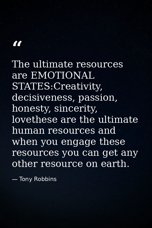 The ultimate resources are EMOTIONAL STATES:Creativity, decisiveness, passion, honesty, sincerity, lovethese are the ult — Tony Robbins