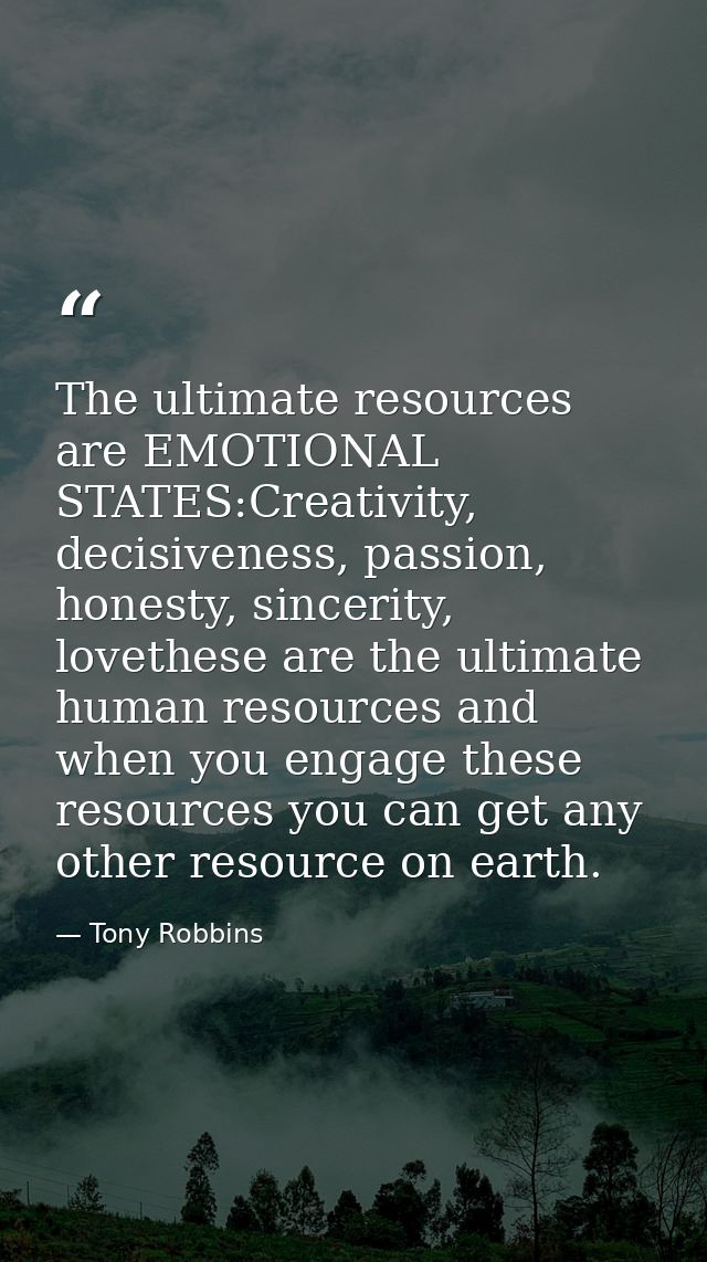 The ultimate resources are EMOTIONAL STATES:Creativity, decisiveness, passion, honesty, sincerity, lovethese are the ult — Tony Robbins