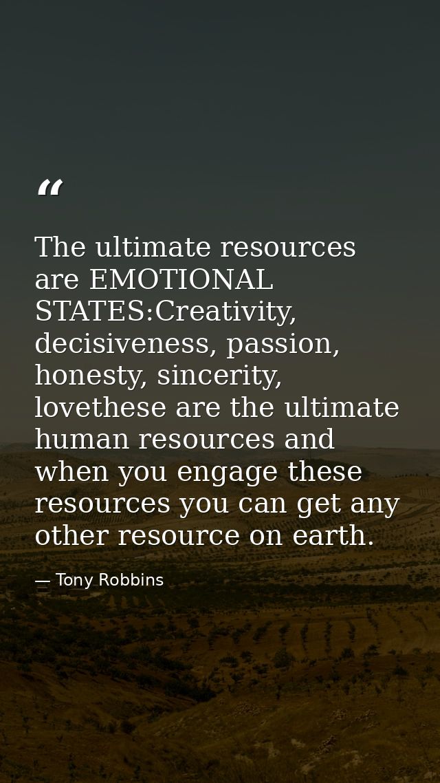 The ultimate resources are EMOTIONAL STATES:Creativity, decisiveness, passion, honesty, sincerity, lovethese are the ult — Tony Robbins