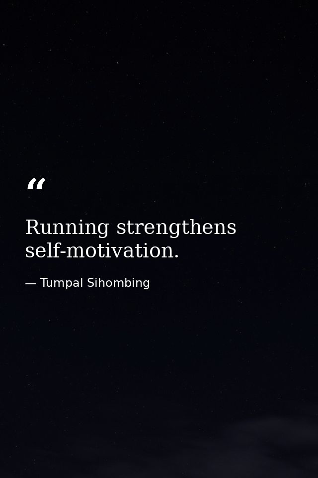 Running strengthens self-motivation. — Tumpal Sihombing