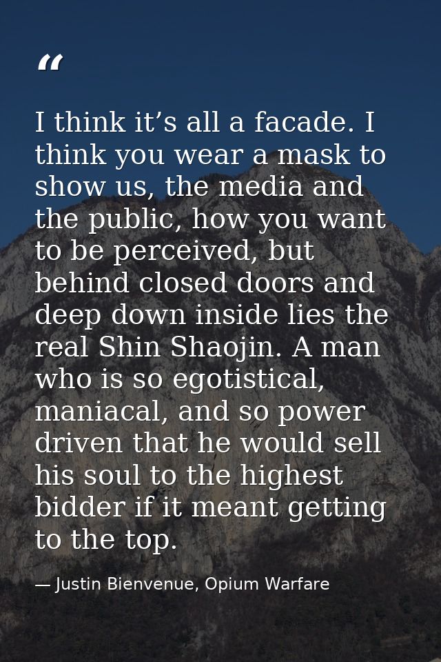 I think it’s all a facade. I think you wear a mask to show us, the media and the public, how you want to be perceived, b — Justin Bienvenue, Opium Warfare