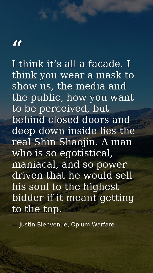 I think it’s all a facade. I think you wear a mask to show us, the media and the public, how you want to be perceived, b — Justin Bienvenue, Opium Warfare