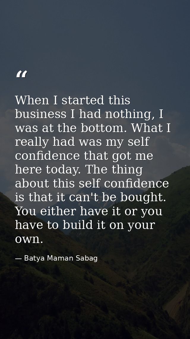 When I started this business I had nothing, I was at the bottom. What I really had was my self confidence that got me he — Batya Maman Sabag