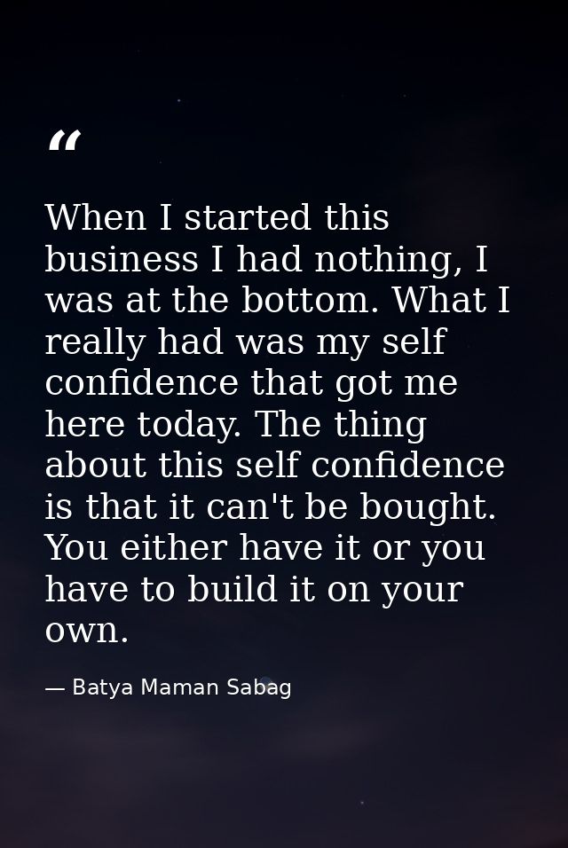 When I started this business I had nothing, I was at the bottom. What I really had was my self confidence that got me he — Batya Maman Sabag
